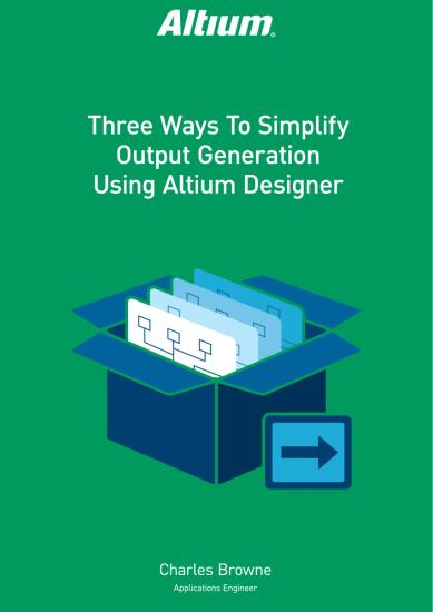 Three Ways to Simplify Output Generation using Altium Designer